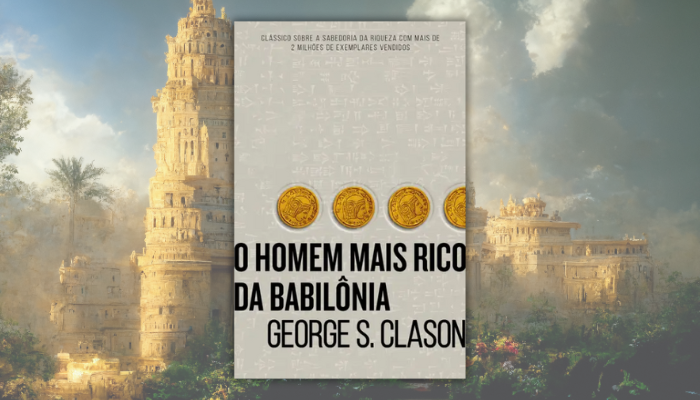 O Homem Mais Rico da Babilônia: Lições financeiras atemporais para construir riqueza